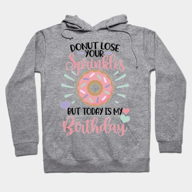 Donut lose your sprinkles todays my birthday Hoodie by Karley’s Custom Creations